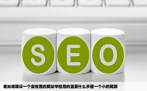 谁知道建设一个宣传用的网站学校用的需要什么步骤一个小的网路