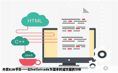 外贸B2B平台——以hellotrade为蓝本的成功案例分析