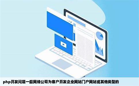 php开发问题一般网络公司为客户开发企业网站门户网站或其他类型的