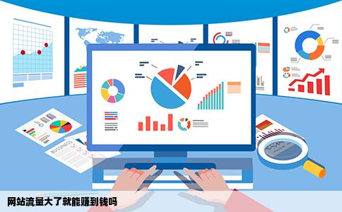 网站流量大了就能赚到钱吗