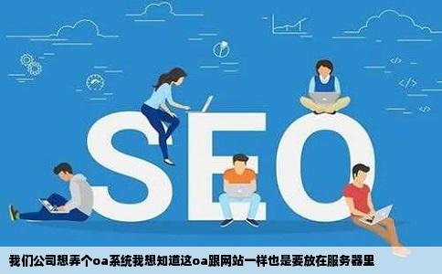 我们公司想弄个oa系统我想知道这oa跟网站一样也是要放在服务器里