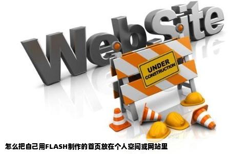 怎么把自己用FLASH制作的首页放在个人空间或网站里