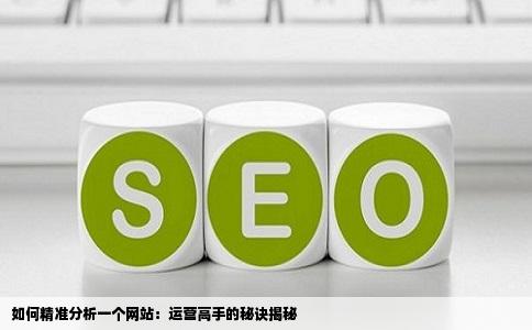 如何精准分析一个网站：运营高手的秘诀揭秘