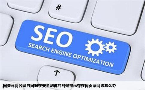 网查寻我公司的网站在安全测试的时候提示存在网页漏洞该怎么办