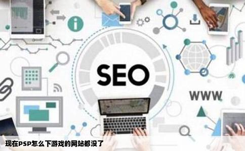 现在PSP怎么下游戏的网站都没了