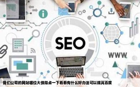 我们公司的网站哪位大侠指点一下看看有什么好办法可以提高百度