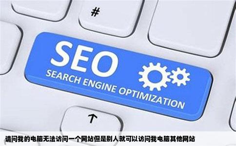 请问我的电脑无法访问一个网站但是别人就可以访问我电脑其他网站