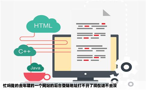 忙吗我的去年建的一个网站的后台登陆地址打不开了现在进不去没