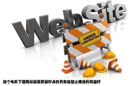找个电影下载网站画面质量好点的另有些禁止播放的就最好
