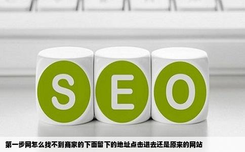第一步网怎么找不到商家的下面留下的地址点击进去还是原来的网站