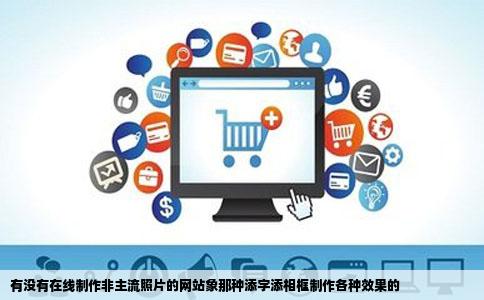 有没有在线制作非主流照片的网站象那种添字添相框制作各种效果的