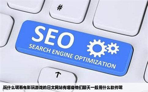 玩什么呢看电影玩游戏的日文网站有哪些他们聊天一般用什么软件呢