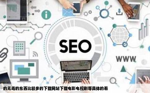 的无毒的东西比较多的下载网站下载电影电视剧等具体的看