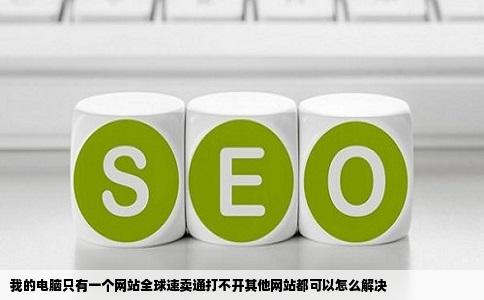 我的电脑只有一个网站全球速卖通打不开其他网站都可以怎么解决