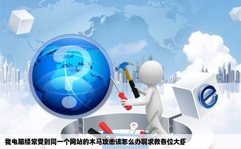 我电脑经常受到同一个网站的木马攻击该怎么办啊求救各位大虾