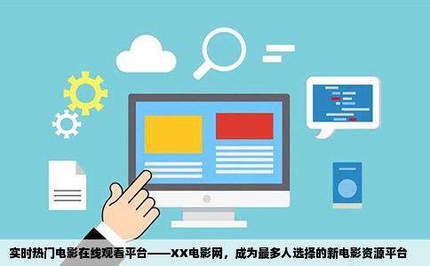 实时热门电影在线观看平台——XX电影网，成为最多人选择的新电影资源平台