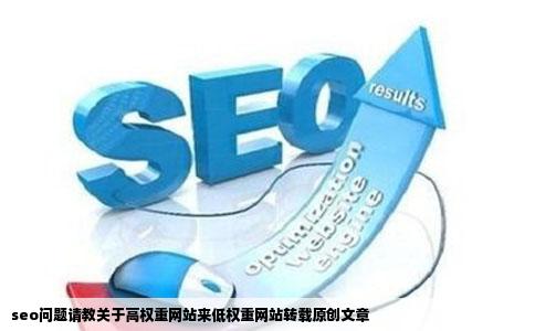 seo问题请教关于高权重网站来低权重网站转载原创文章