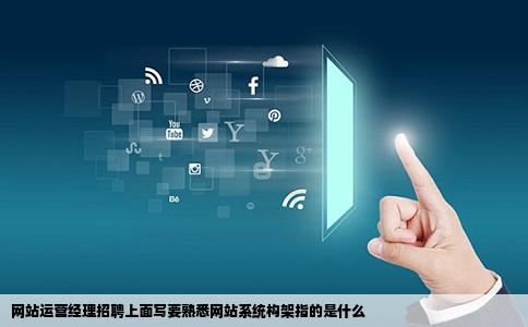 网站运营经理招聘上面写要熟悉网站系统构架指的是什么