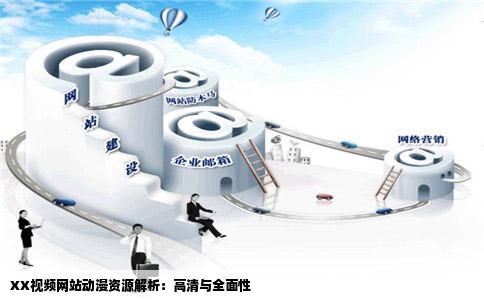 XX视频网站动漫资源解析：高清与全面性