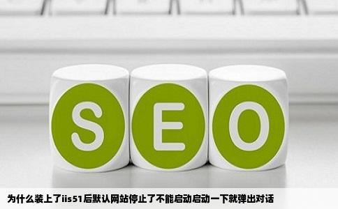 为什么装上了iis51后默认网站停止了不能启动启动一下就弹出对话