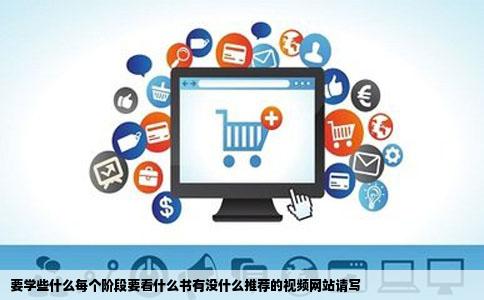 要学些什么每个阶段要看什么书有没什么推荐的视频网站请写