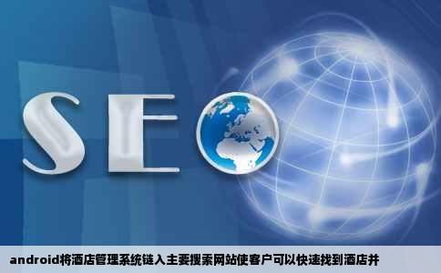 android将酒店管理系统链入主要搜索网站使客户可以快速找到酒店并