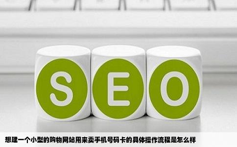 想建一个小型的购物网站用来卖手机号码卡的具体操作流程是怎么样