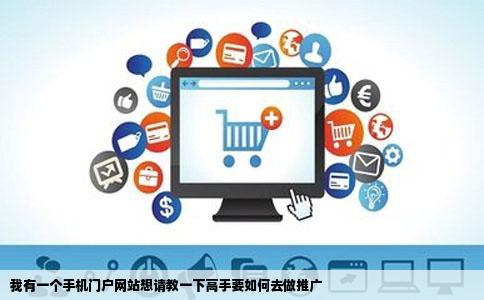 我有一个手机门户网站想请教一下高手要如何去做推广