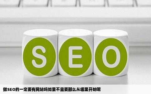 做SEO的一定要有网站吗如果不需要那么从哪里开始呢
