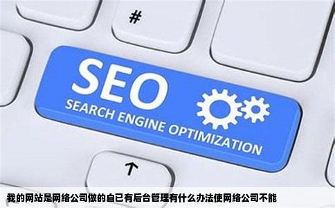 我的网站是网络公司做的自已有后台管理有什么办法使网络公司不能