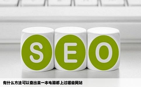 有什么方法可以查出来一本电脑都上过哪些网站