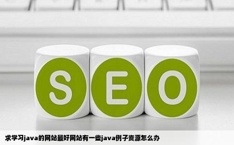 求学习java的网站最好网站有一些java例子资源怎么办