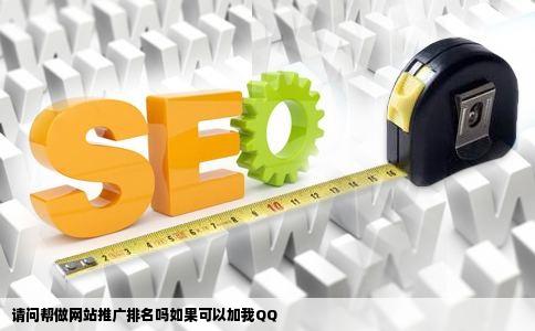 请问帮做网站推广排名吗如果可以加我QQ