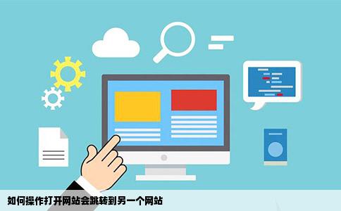 如何操作打开网站会跳转到另一个网站