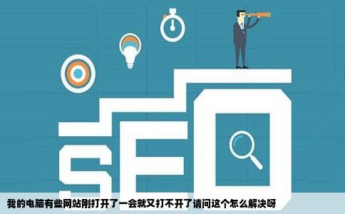 我的电脑有些网站刚打开了一会就又打不开了请问这个怎么解决呀