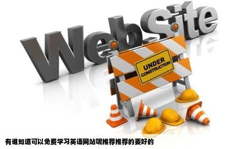 有谁知道可以免费学习英语网站呢推荐推荐的要好的
