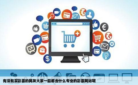 有没有买彩票的网友大家一般都去什么专业的彩票网站呢