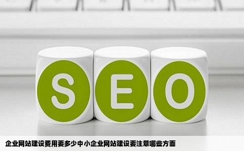 企业网站建设费用要多少中小企业网站建设要注意哪些方面