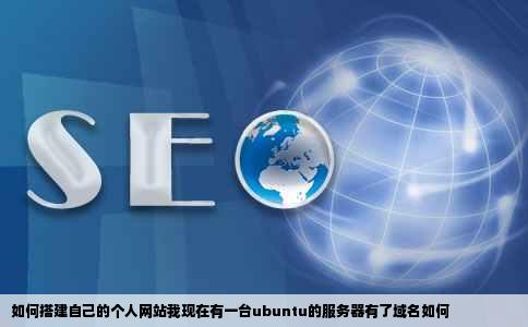 如何搭建自己的个人网站我现在有一台ubuntu的服务器有了域名如何