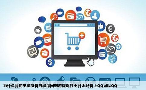 为什么我的电脑所有的程序网站游戏都打不开呢只有上QQ可以QQ