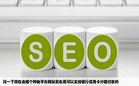 问一下现在去哪个购物平台网站买东西可以支持银行信用卡分期付款的