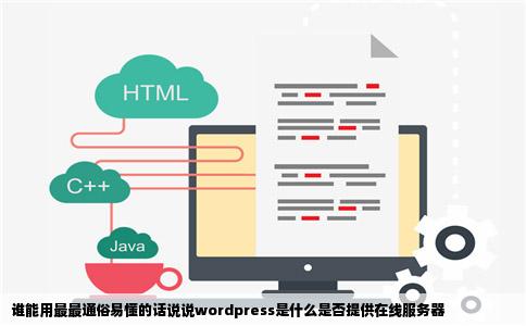 谁能用最最通俗易懂的话说说wordpress是什么是否提供在线服务器