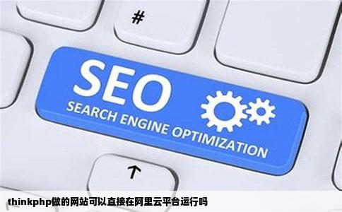 thinkphp做的网站可以直接在阿里云平台运行吗