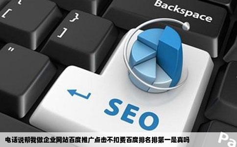 电话说帮我做企业网站百度推广点击不扣费百度排名排第一是真吗