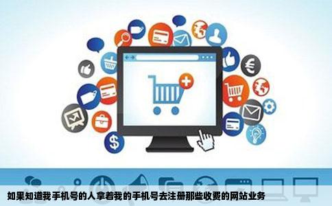 如果知道我手机号的人拿着我的手机号去注册那些收费的网站业务