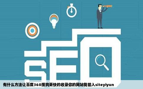 有什么方法让百度360搜狗更快的收录你的网站我输入siteyiyun
