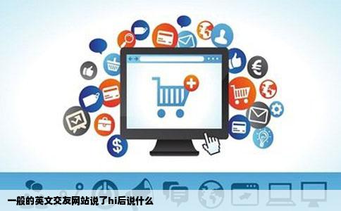 一般的英文交友网站说了hi后说什么