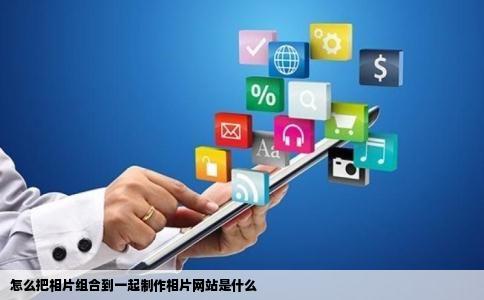 怎么把相片组合到一起制作相片网站是什么