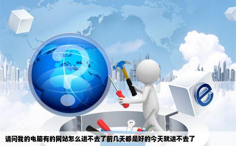 请问我的电脑有的网站怎么进不去了前几天都是好的今天就进不去了