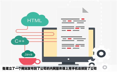 我建立了一个网站发布到了公司的内网服务器上用手机连接到了公司